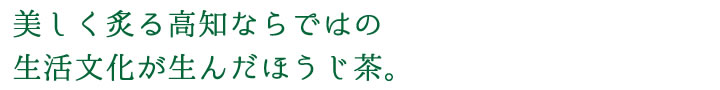 美しく炙る高知ならではの生活文化が生んだほうじ茶